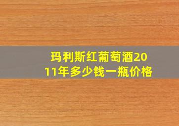 玛利斯红葡萄酒2011年多少钱一瓶价格