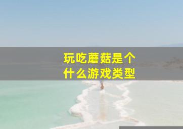 玩吃蘑菇是个什么游戏类型