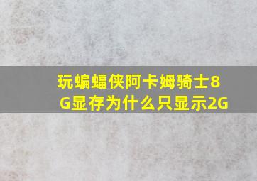 玩蝙蝠侠阿卡姆骑士8G显存为什么只显示2G