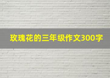 玫瑰花的三年级作文300字