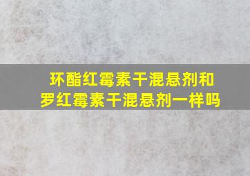 环酯红霉素干混悬剂和罗红霉素干混悬剂一样吗