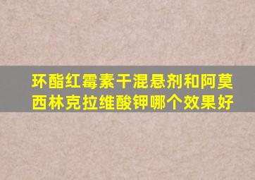 环酯红霉素干混悬剂和阿莫西林克拉维酸钾哪个效果好