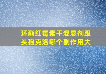 环酯红霉素干混悬剂跟头孢克洛哪个副作用大