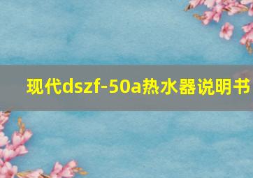 现代dszf-50a热水器说明书