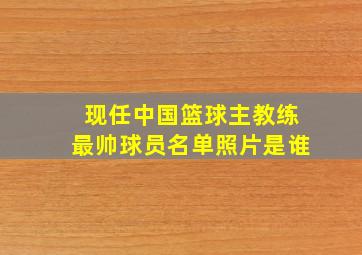 现任中国篮球主教练最帅球员名单照片是谁