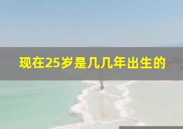 现在25岁是几几年出生的