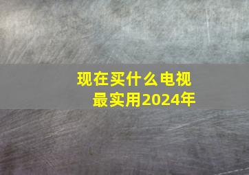 现在买什么电视最实用2024年