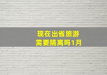 现在出省旅游需要隔离吗1月