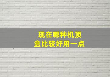 现在哪种机顶盒比较好用一点