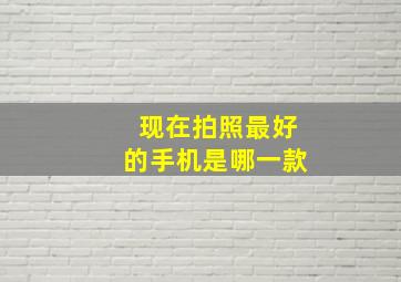 现在拍照最好的手机是哪一款