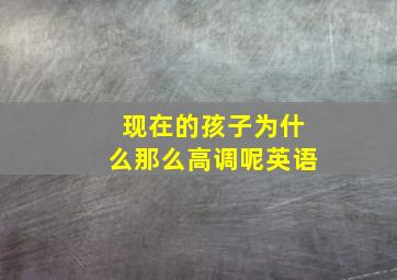 现在的孩子为什么那么高调呢英语