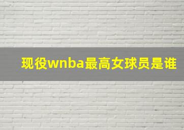 现役wnba最高女球员是谁