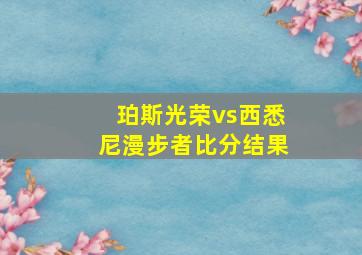 珀斯光荣vs西悉尼漫步者比分结果