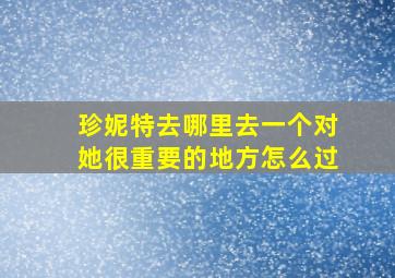 珍妮特去哪里去一个对她很重要的地方怎么过