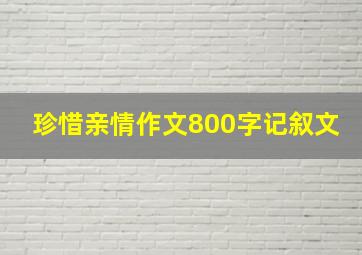 珍惜亲情作文800字记叙文