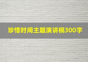 珍惜时间主题演讲稿300字