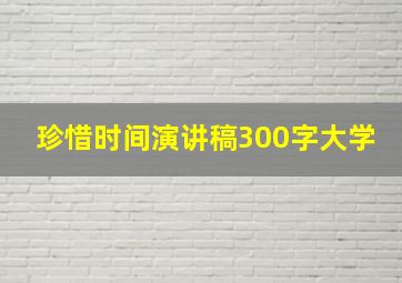 珍惜时间演讲稿300字大学