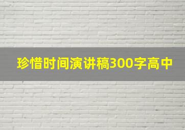 珍惜时间演讲稿300字高中