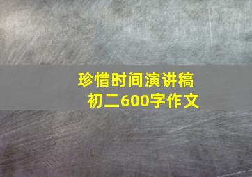 珍惜时间演讲稿初二600字作文