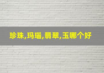 珍珠,玛瑙,翡翠,玉哪个好