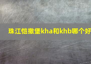 珠江恺撒堡kha和khb哪个好