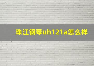 珠江钢琴uh121a怎么样