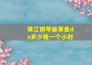 珠江钢琴赫莱曼dx多少钱一个小时