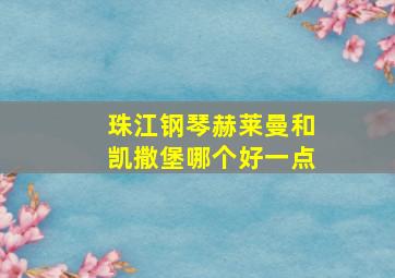 珠江钢琴赫莱曼和凯撒堡哪个好一点