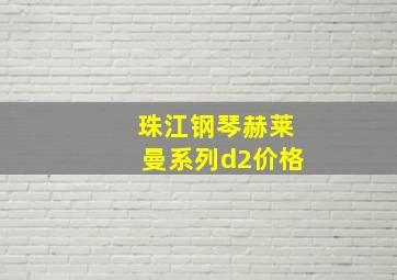 珠江钢琴赫莱曼系列d2价格