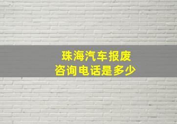 珠海汽车报废咨询电话是多少