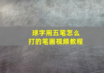 球字用五笔怎么打的笔画视频教程