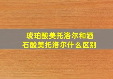 琥珀酸美托洛尔和酒石酸美托洛尔什么区别