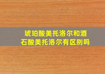 琥珀酸美托洛尔和酒石酸美托洛尔有区别吗