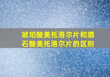 琥珀酸美托洛尔片和酒石酸美托洛尔片的区别