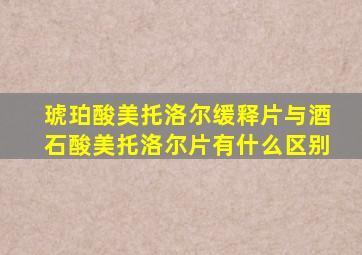 琥珀酸美托洛尔缓释片与酒石酸美托洛尔片有什么区别