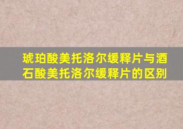 琥珀酸美托洛尔缓释片与酒石酸美托洛尔缓释片的区别