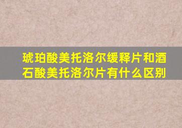 琥珀酸美托洛尔缓释片和酒石酸美托洛尔片有什么区别