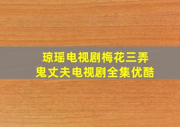 琼瑶电视剧梅花三弄鬼丈夫电视剧全集优酷