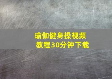 瑜伽健身操视频教程30分钟下载