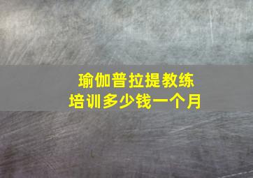 瑜伽普拉提教练培训多少钱一个月