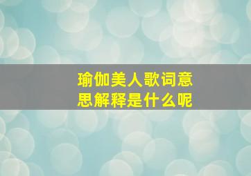 瑜伽美人歌词意思解释是什么呢