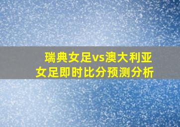 瑞典女足vs澳大利亚女足即时比分预测分析