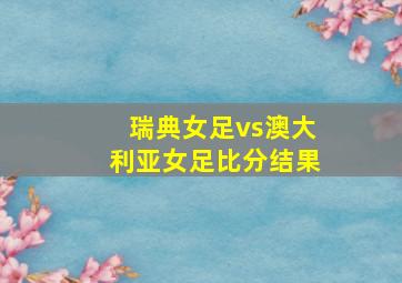 瑞典女足vs澳大利亚女足比分结果