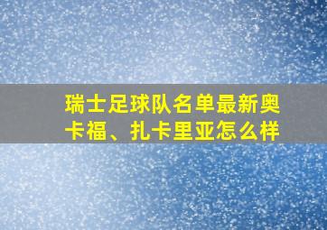 瑞士足球队名单最新奥卡福、扎卡里亚怎么样