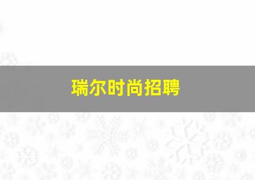 瑞尔时尚招聘