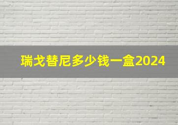 瑞戈替尼多少钱一盒2024