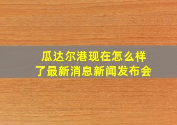 瓜达尔港现在怎么样了最新消息新闻发布会