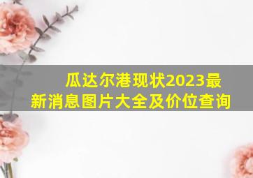 瓜达尔港现状2023最新消息图片大全及价位查询