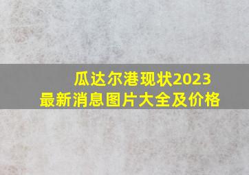 瓜达尔港现状2023最新消息图片大全及价格