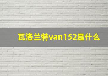 瓦洛兰特van152是什么